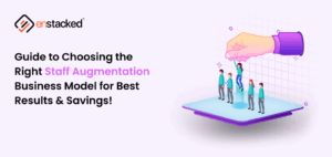 Guide to Choosing the Right Staff Augmentation Business Model for Best Results & Savings!